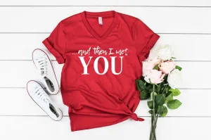 And Then I Met You - You Valentines Day Shirt - Valentines Shirt